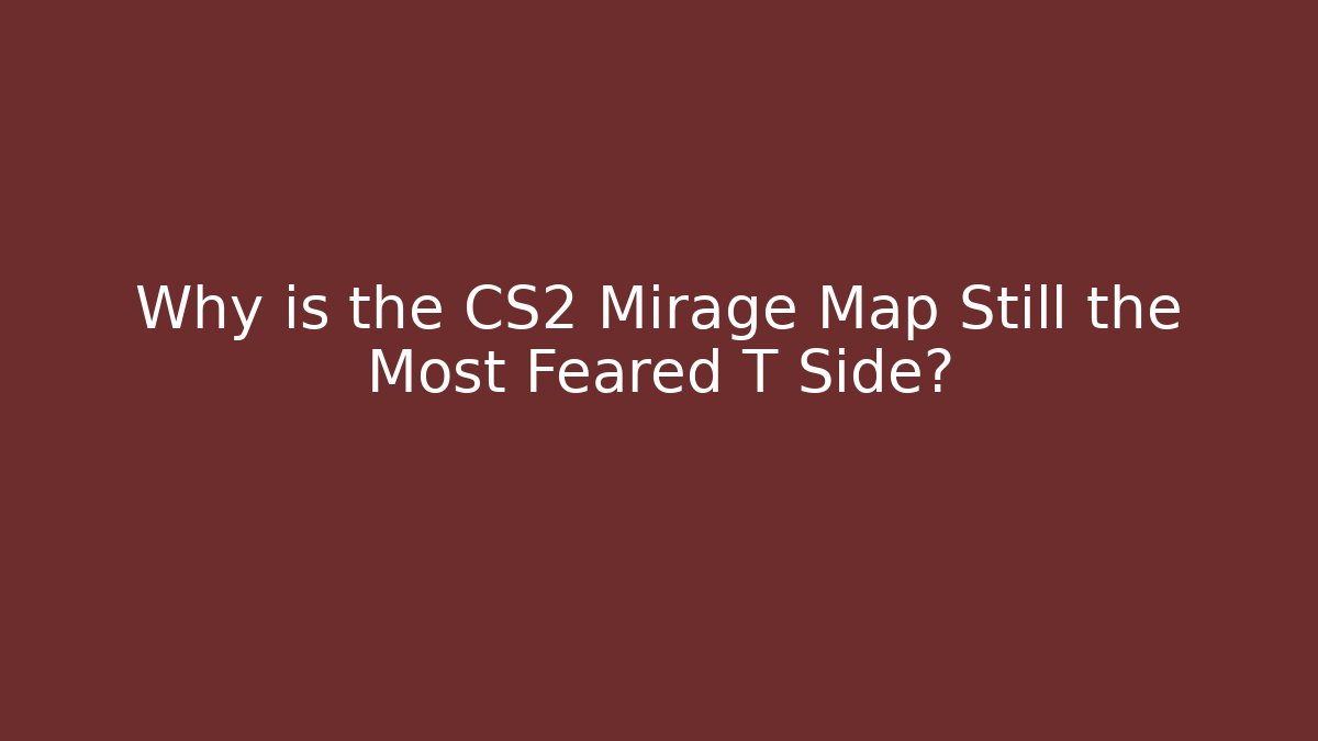 Why is the CS2 Mirage Map Still the Most Feared T Side?