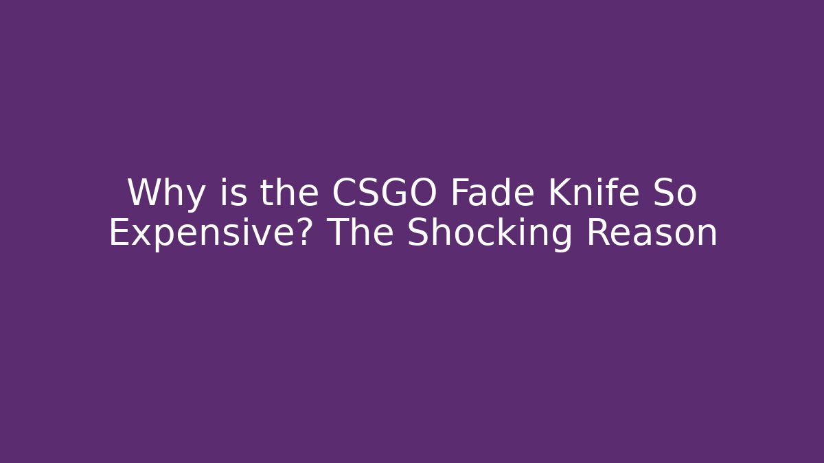 Why is the CSGO Fade Knife So Expensive? The Shocking Reason