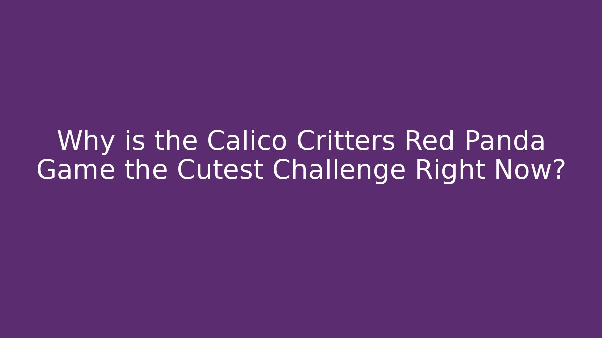Why is the Calico Critters Red Panda Game the Cutest Challenge Right Now?