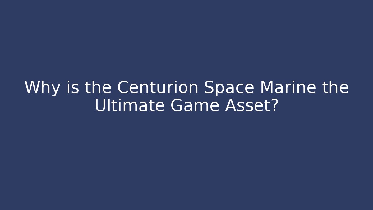 Why is the Centurion Space Marine the Ultimate Game Asset?