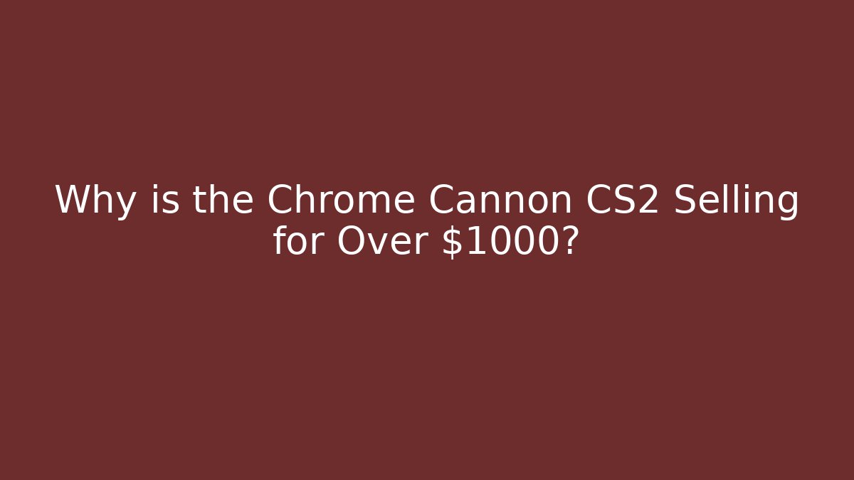 Why is the Chrome Cannon CS2 Selling for Over $1000?