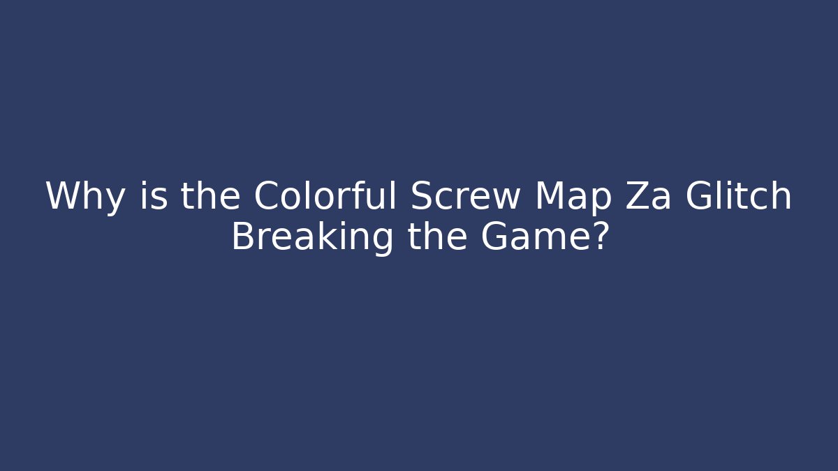 Why is the Colorful Screw Map Za Glitch Breaking the Game? - Método de Aprovação