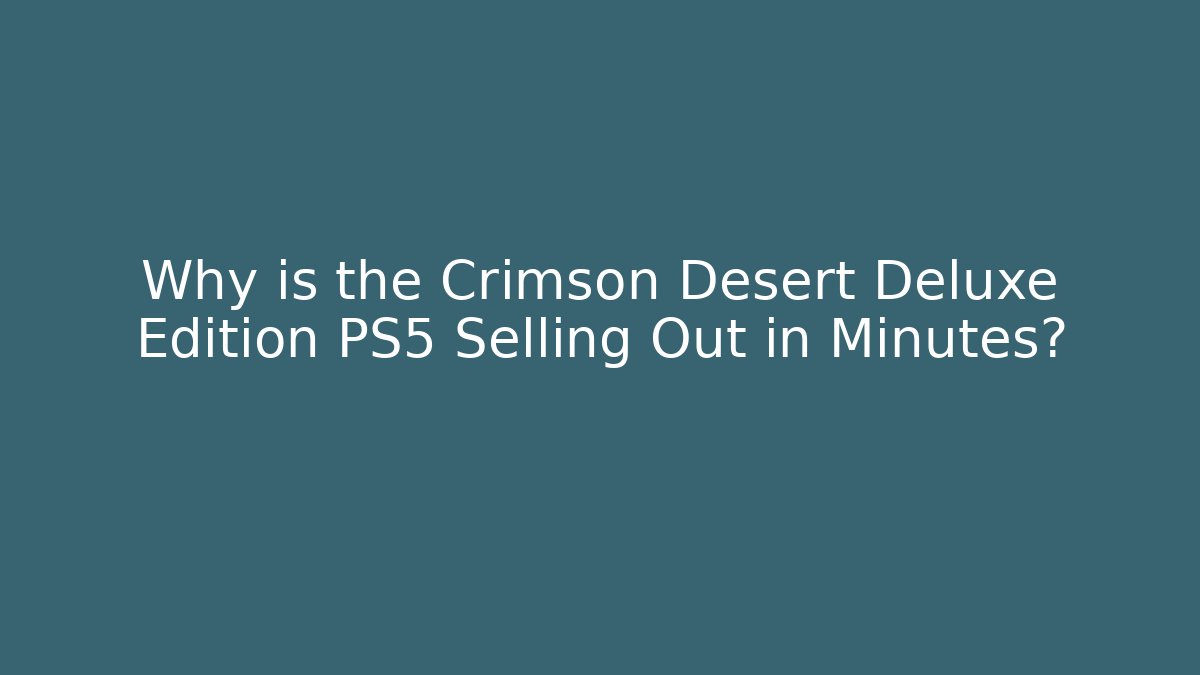 Why is the Crimson Desert Deluxe Edition PS5 Selling Out in Minutes?