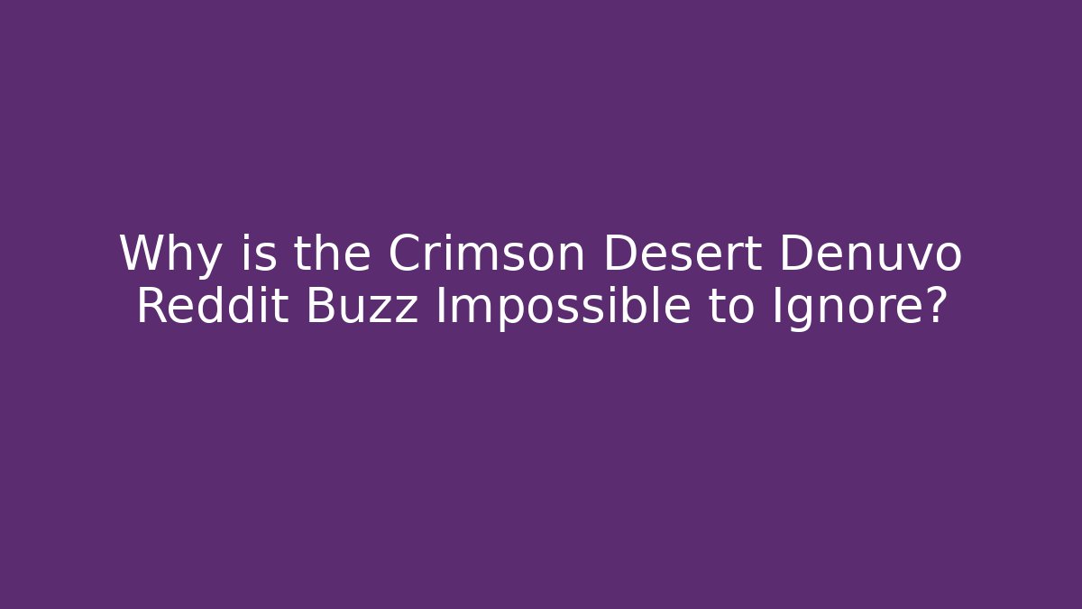 Why is the Crimson Desert Denuvo Reddit Buzz Impossible to Ignore?