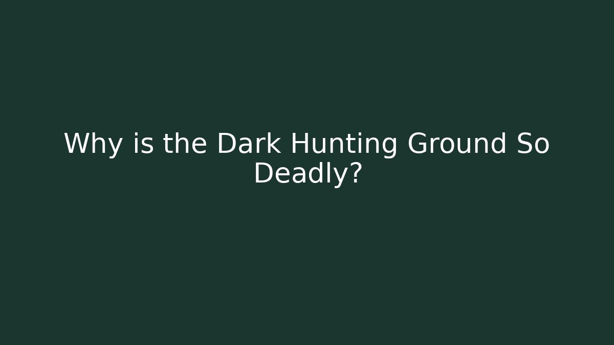 Why is the Dark Hunting Ground So Deadly?