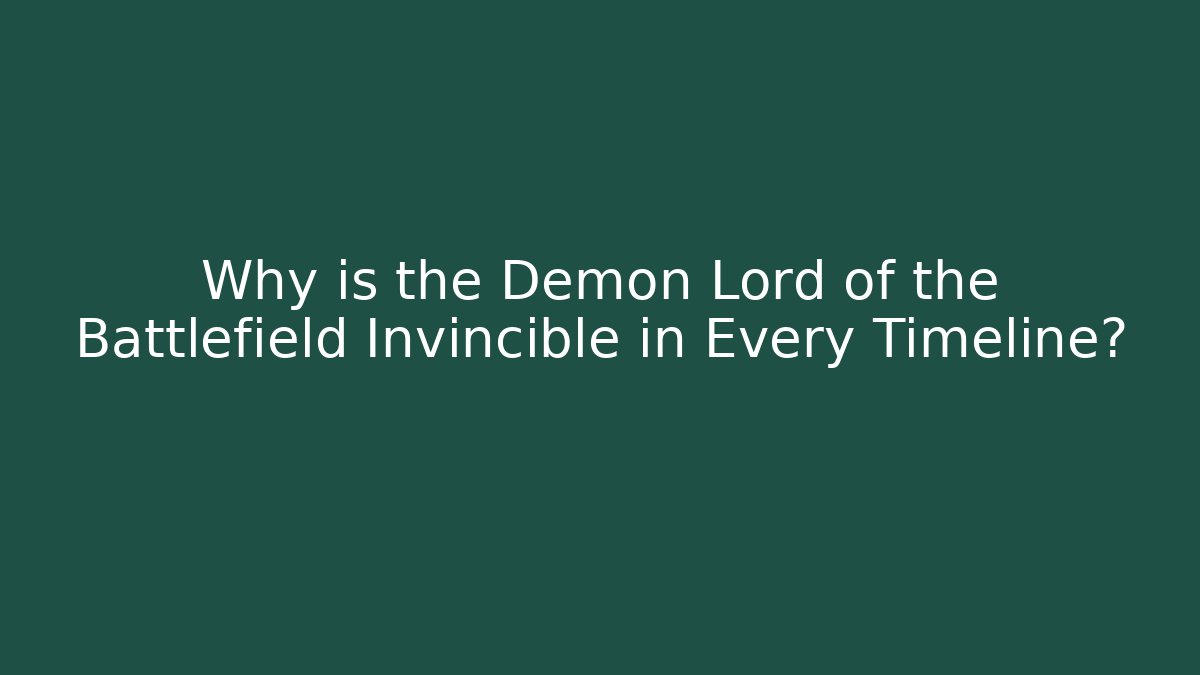 Why is the Demon Lord of the Battlefield Invincible in Every Timeline?
