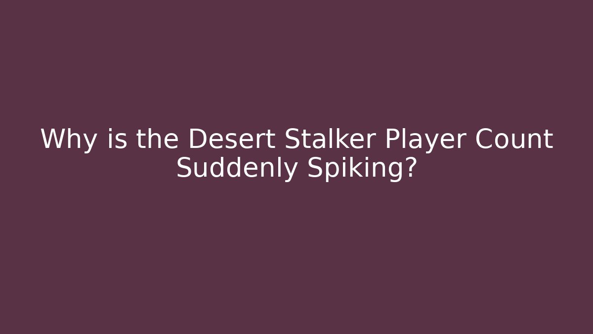 Why is the Desert Stalker Player Count Suddenly Spiking?