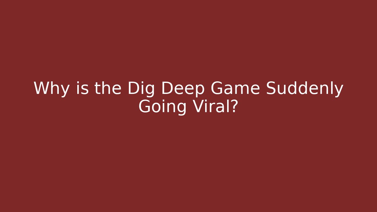 Why is the Dig Deep Game Suddenly Going Viral?