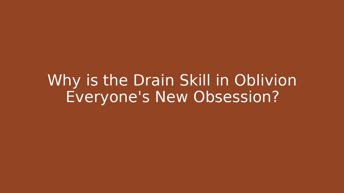Why is the Drain Skill in Oblivion Everyone's New Obsession?