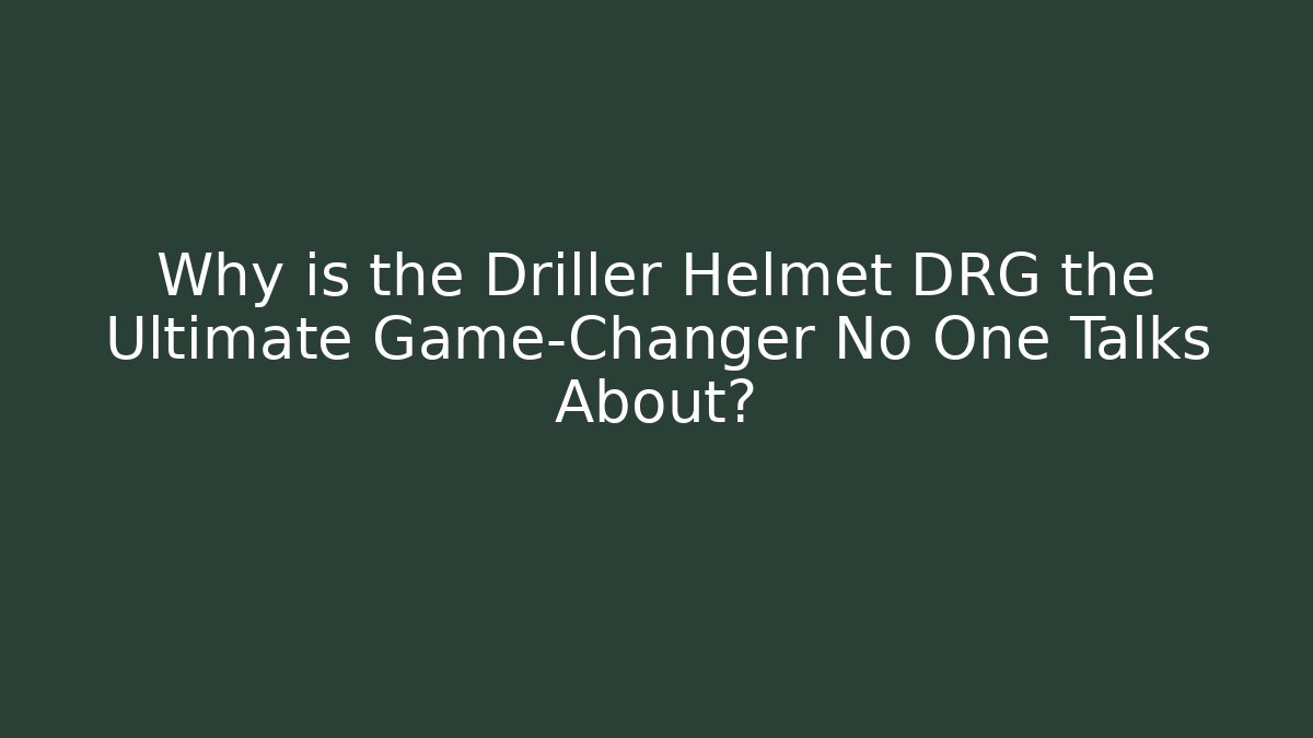 Why is the Driller Helmet DRG the Ultimate Game-Changer No One Talks About?