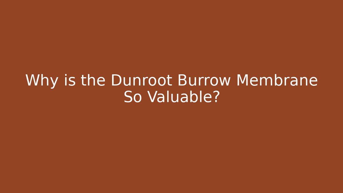 Why is the Dunroot Burrow Membrane So Valuable?