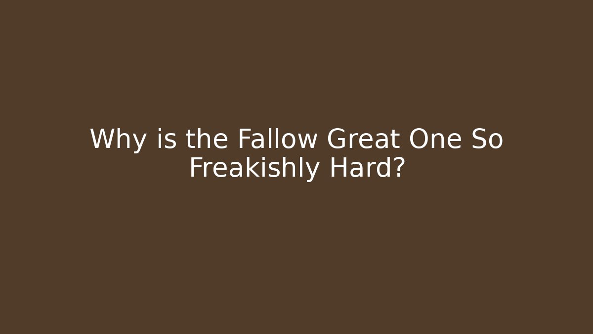 Why is the Fallow Great One So Freakishly Hard?