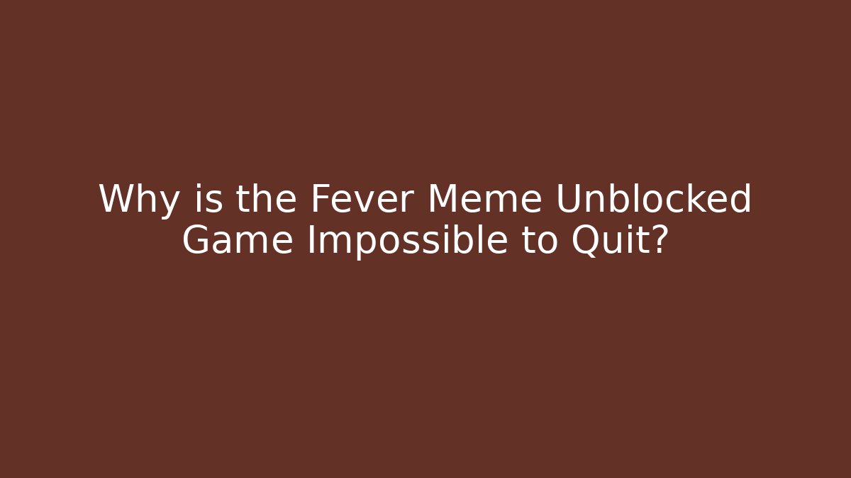 Why is the Fever Meme Unblocked Game Impossible to Quit? - Método de Aprovação