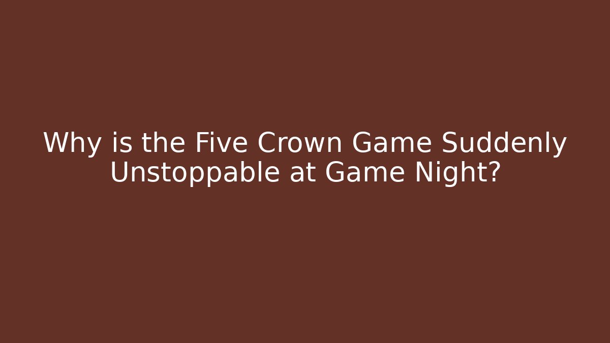 Why is the Five Crown Game Suddenly Unstoppable at Game Night?