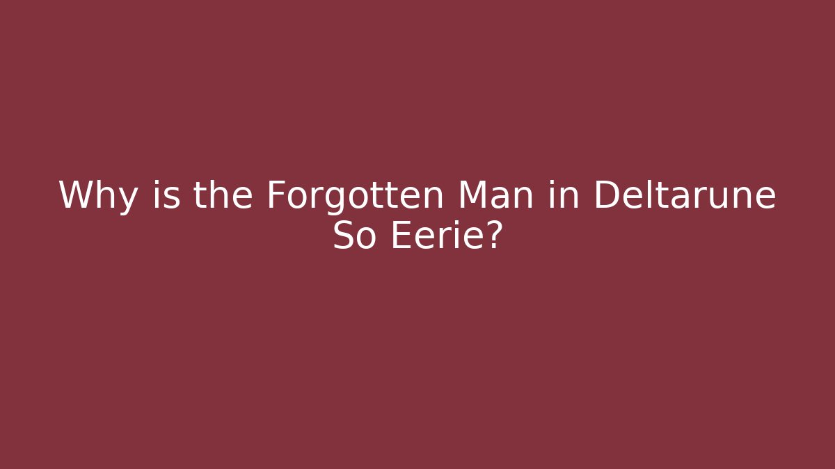 Why is the Forgotten Man in Deltarune So Eerie?