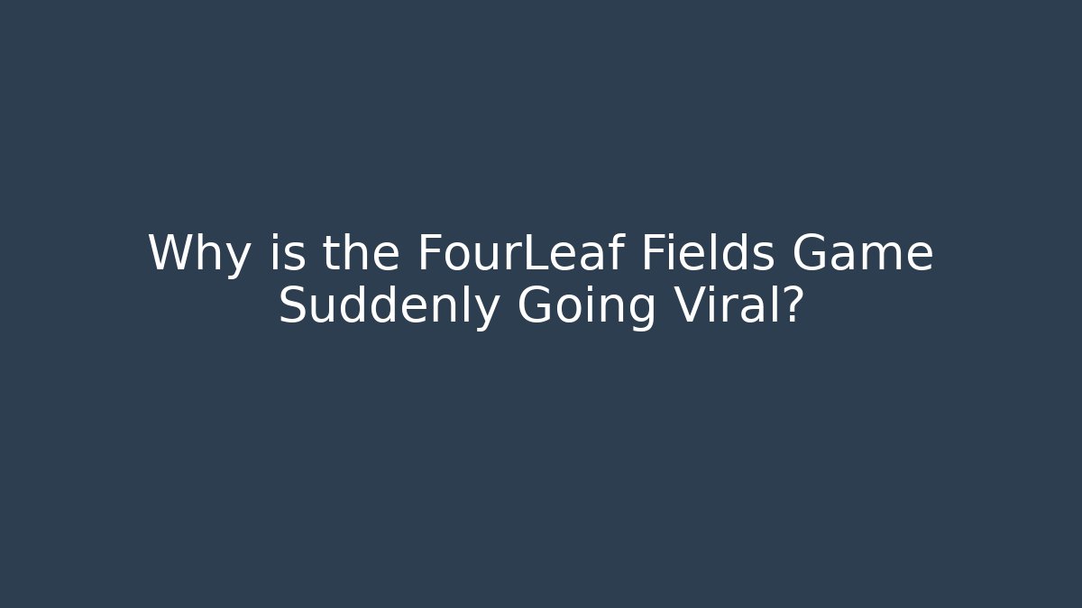 Why is the FourLeaf Fields Game Suddenly Going Viral?
