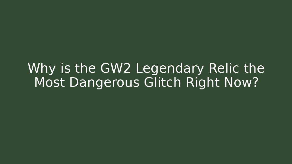 Why is the GW2 Legendary Relic the Most Dangerous Glitch Right Now?