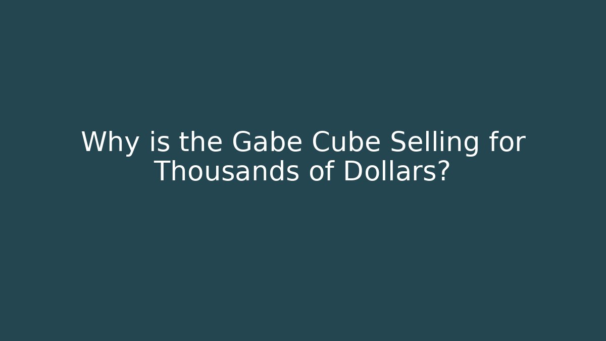 Why is the Gabe Cube Selling for Thousands of Dollars?