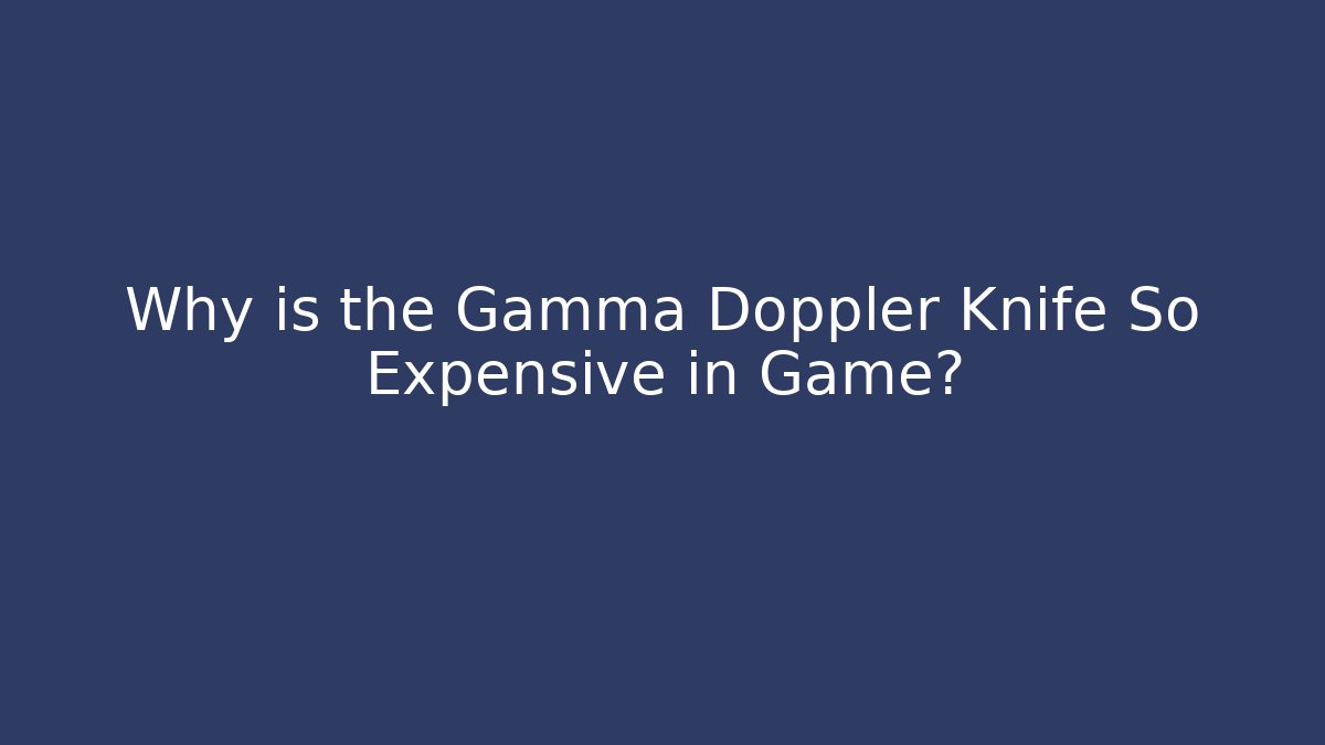 Why is the Gamma Doppler Knife So Expensive in Game?