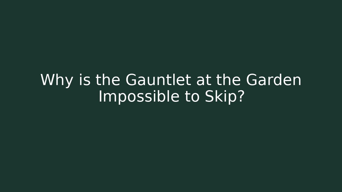 Why is the Gauntlet at the Garden Impossible to Skip?