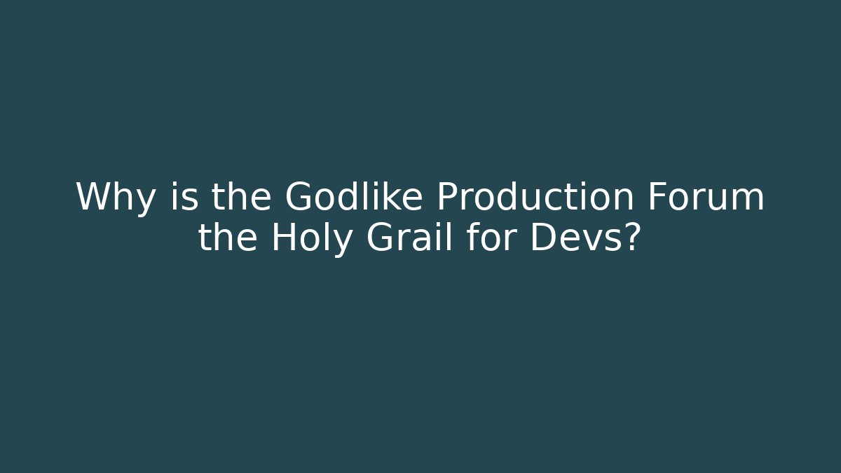 Why is the Godlike Production Forum the Holy Grail for Devs?
