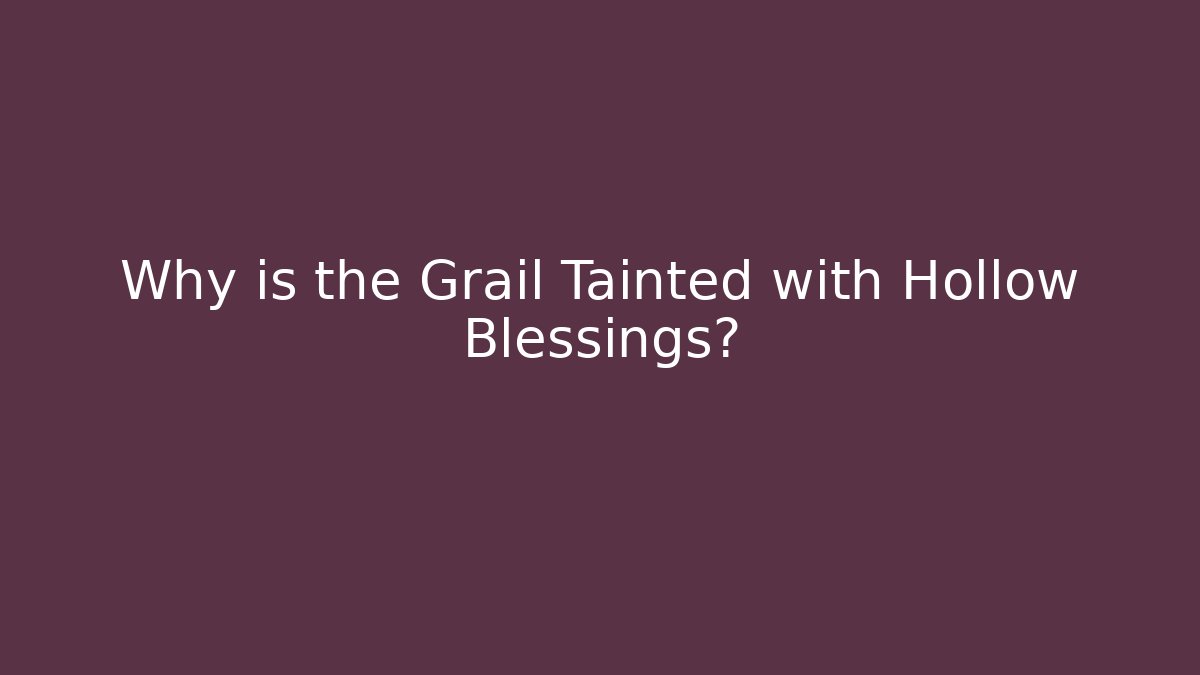 Why is the Grail Tainted with Hollow Blessings? - Método de Aprovação