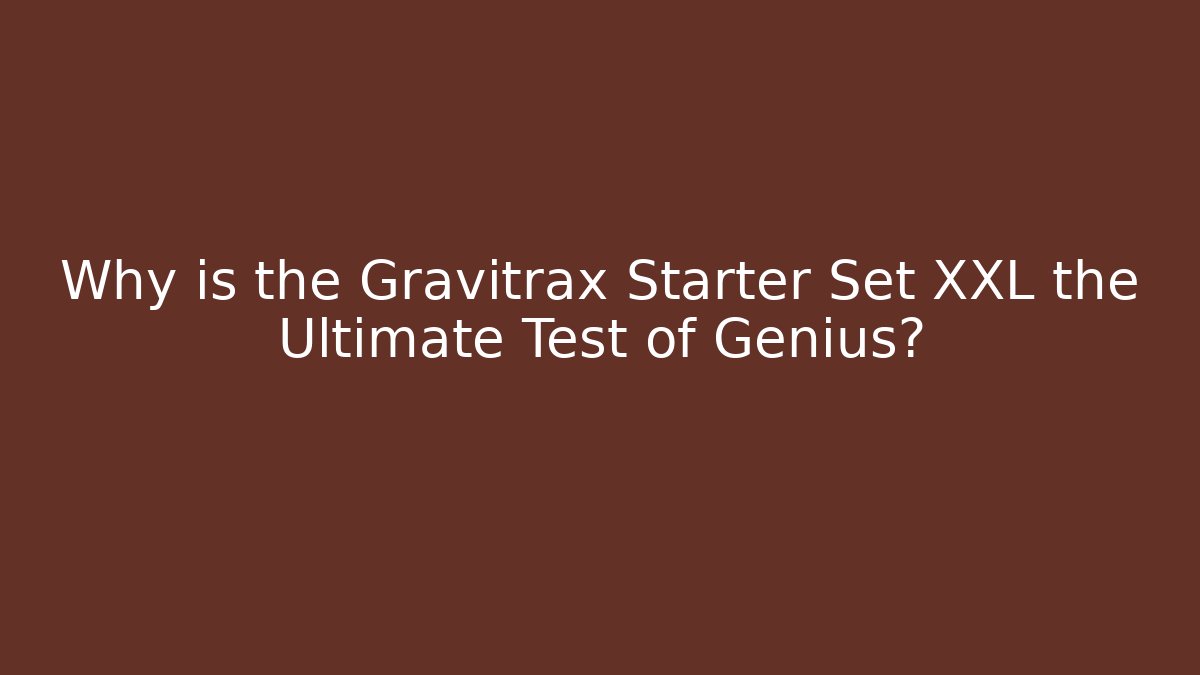 Why is the Gravitrax Starter Set XXL the Ultimate Test of Genius?