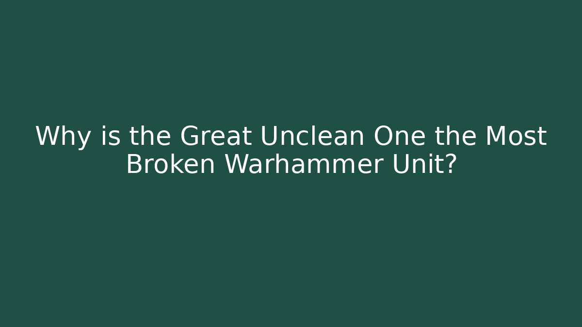 Why is the Great Unclean One the Most Broken Warhammer Unit?