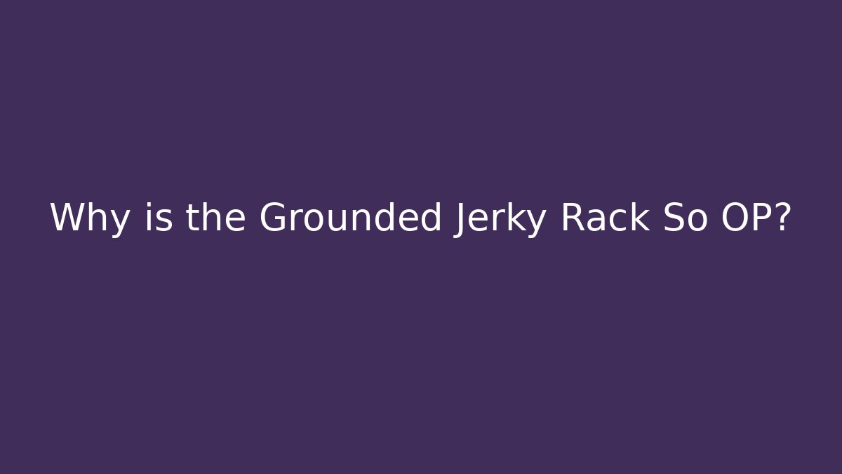 Why is the Grounded Jerky Rack So OP?