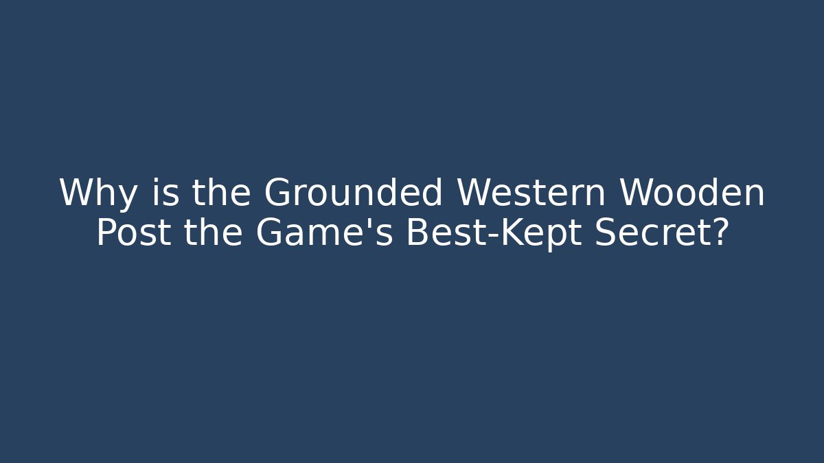 Why is the Grounded Western Wooden Post the Game's Best-Kept Secret?