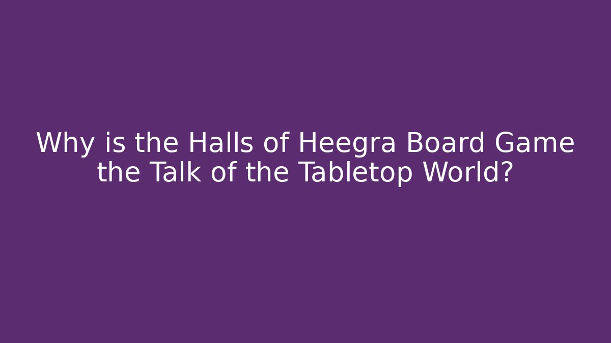 Why is the Halls of Heegra Board Game the Talk of the Tabletop World?
