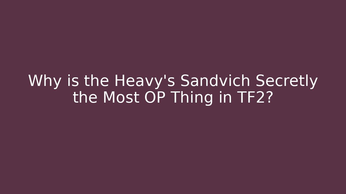 Why is the Heavy’s Sandvich Secretly the Most OP Thing in TF2?