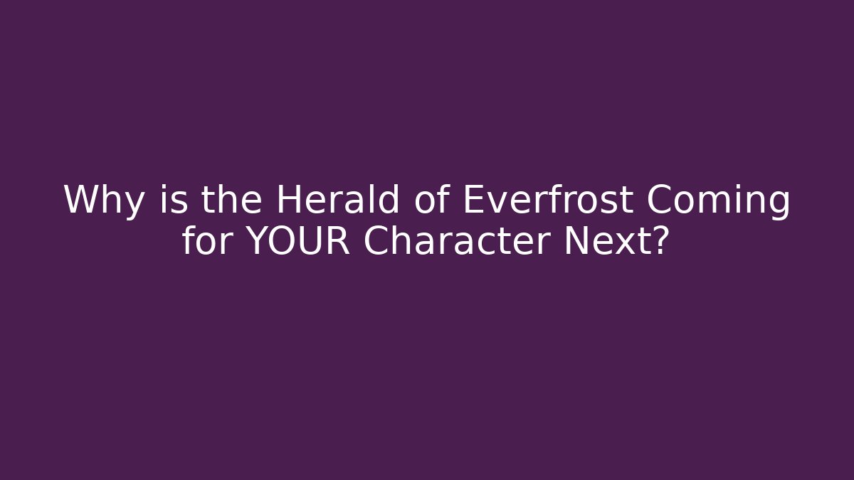 Why is the Herald of Everfrost Coming for YOUR Character Next?