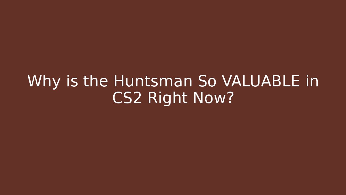 Why is the Huntsman So VALUABLE in CS2 Right Now?