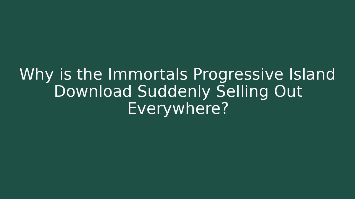 Why is the Immortals Progressive Island Download Suddenly Selling Out Everywhere?