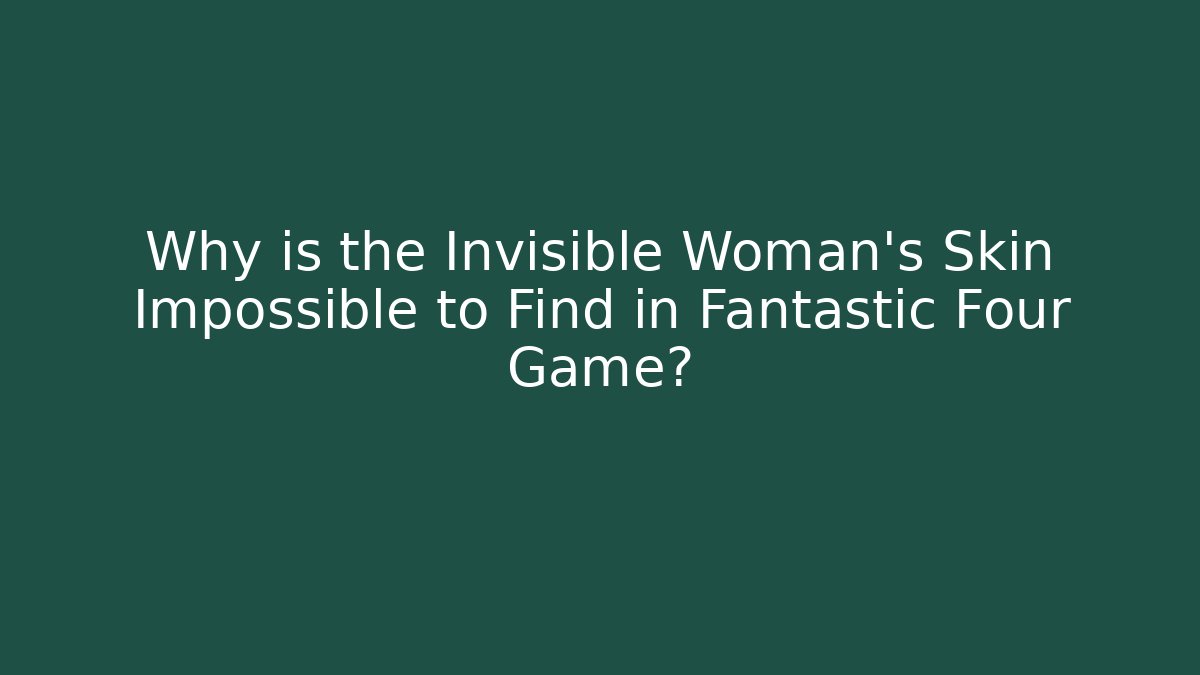 Why is the Invisible Woman's Skin Impossible to Find in Fantastic Four Game?