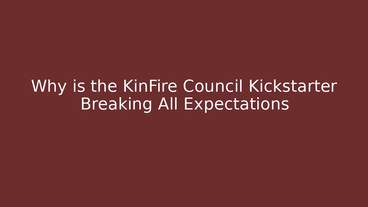 Why is the KinFire Council Kickstarter Breaking All Expectations