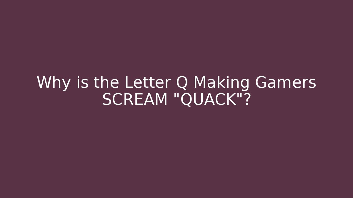 Why is the Letter Q Making Gamers SCREAM "QUACK"?