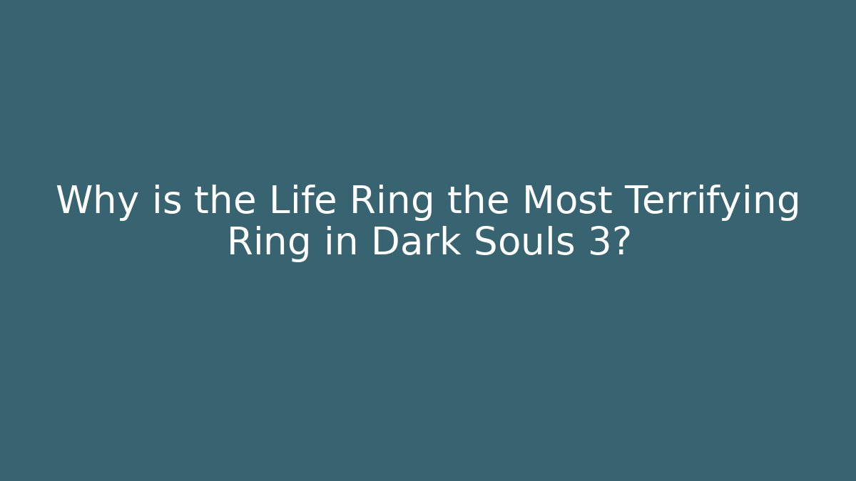 Why is the Life Ring the Most Terrifying Ring in Dark Souls 3?