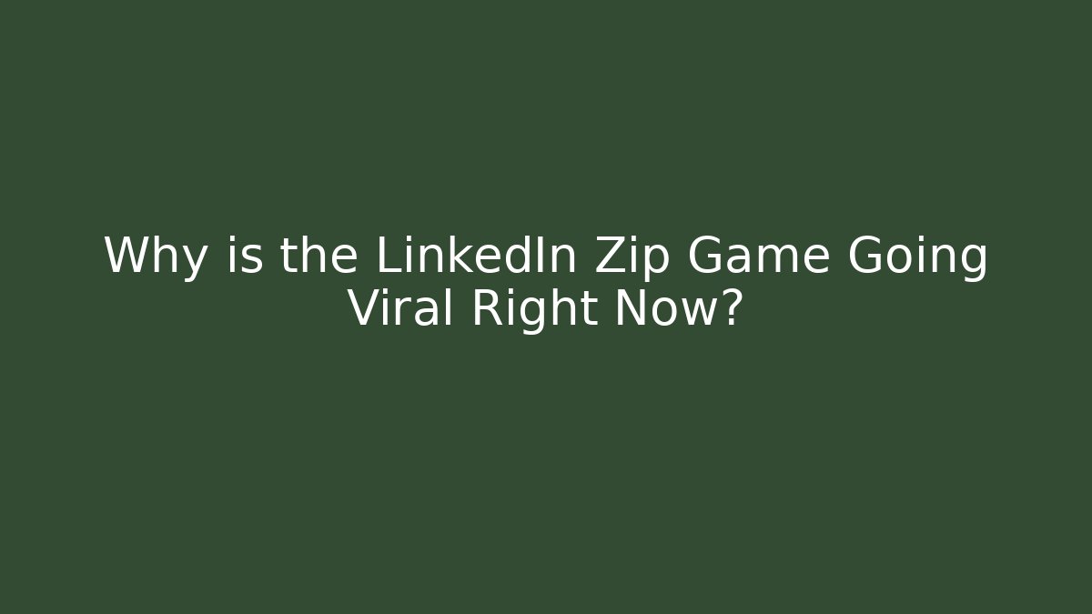 Why is the LinkedIn Zip Game Going Viral Right Now?