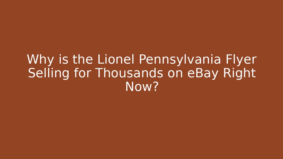 Why is the Lionel Pennsylvania Flyer Selling for Thousands on eBay Right Now?