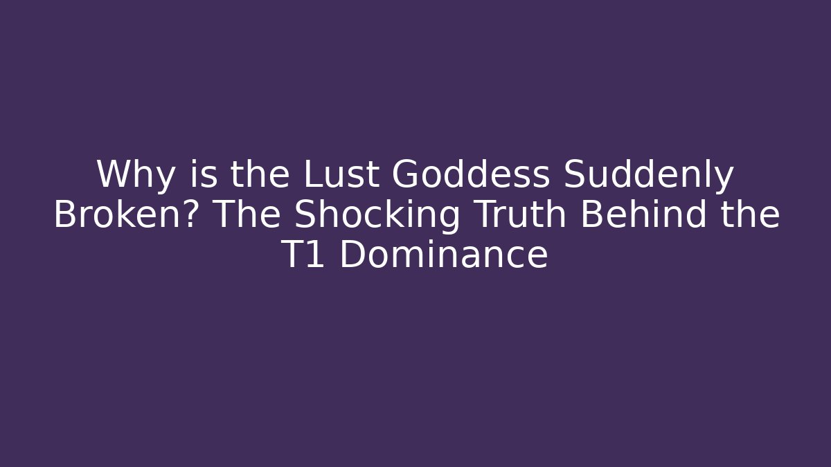 Why is the Lust Goddess Suddenly Broken? The Shocking Truth Behind the T1 Dominance