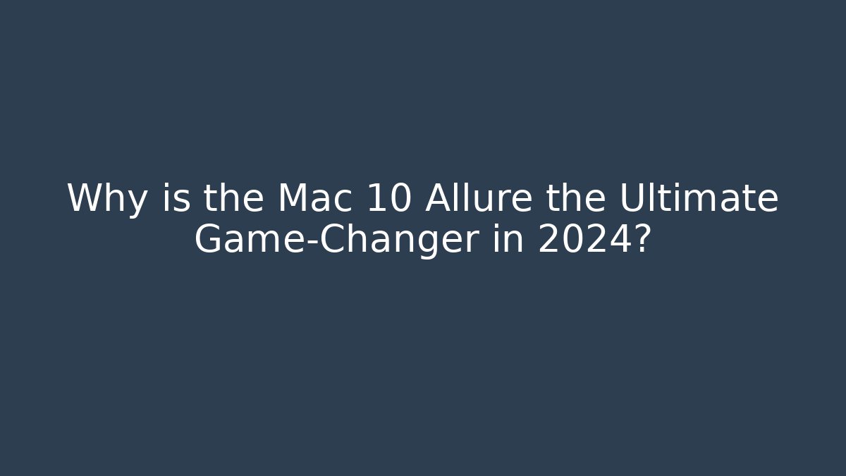 Why is the Mac 10 Allure the Ultimate Game-Changer in 2024?