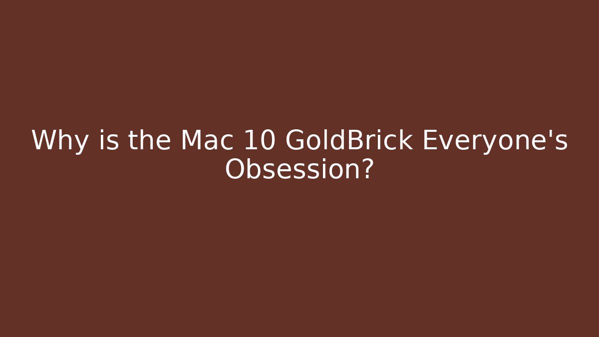 Why is the Mac 10 GoldBrick Everyone's Obsession? - Método de Aprovação