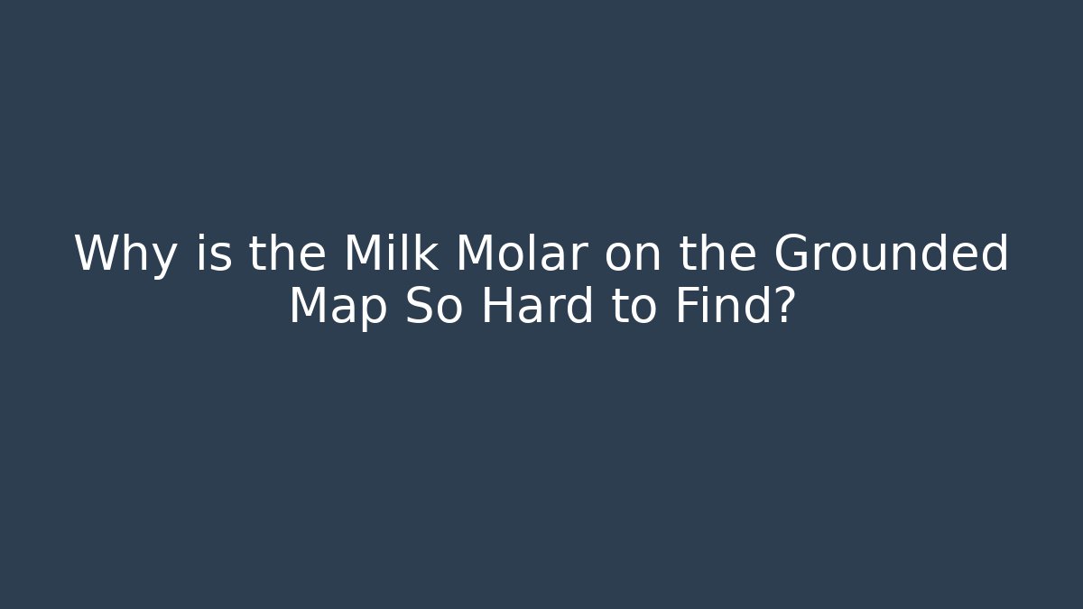 Why is the Milk Molar on the Grounded Map So Hard to Find?
