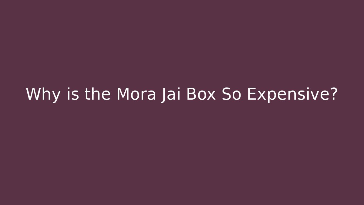 Why is the Mora Jai Box So Expensive?