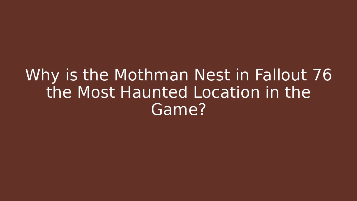 Why is the Mothman Nest in Fallout 76 the Most Haunted Location in the Game?