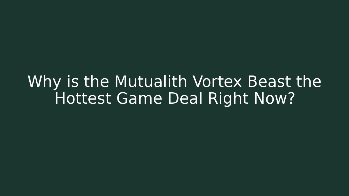 Why is the Mutualith Vortex Beast the Hottest Game Deal Right Now?