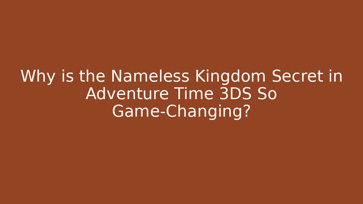 Why is the Nameless Kingdom Secret in Adventure Time 3DS So Game-Changing?