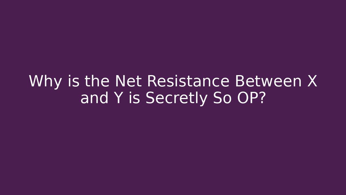 Why is the Net Resistance Between X and Y is Secretly So OP?
